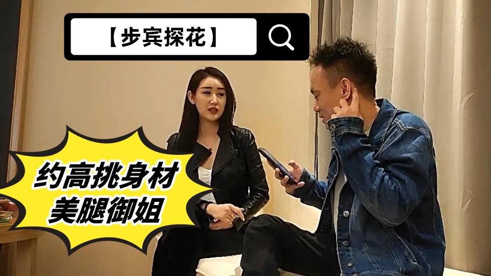 【步宾探花】约高挑身材美腿御姐，十分懂得情趣，对白精彩